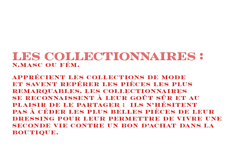 Logo Les collectionnaires, présenté comme une défition: N. masc ou fem., apprécient les collections de mode et savent repérer les pièces les plus remarquables.